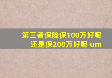 第三者保险保100万好呢还是保200万好呢 um